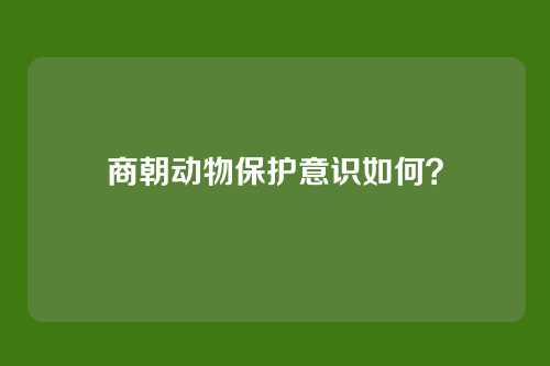 商朝动物保护意识如何？