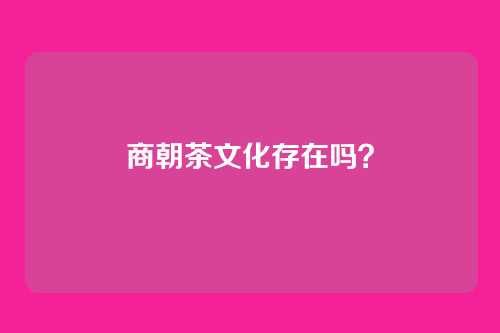 商朝茶文化存在吗？