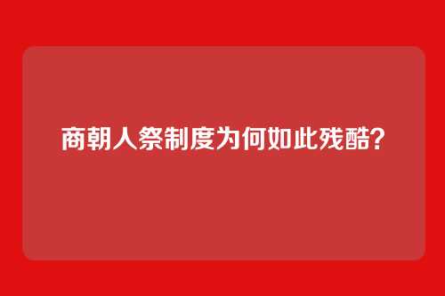 商朝人祭制度为何如此残酷？