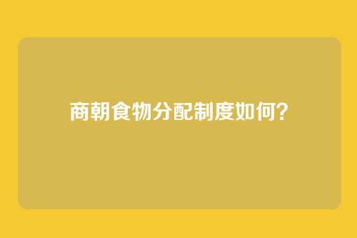 商朝食物分配制度如何?