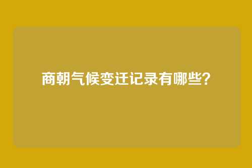 商朝气候变迁记录有哪些？