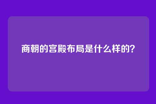 商朝的宫殿布局是什么样的？
