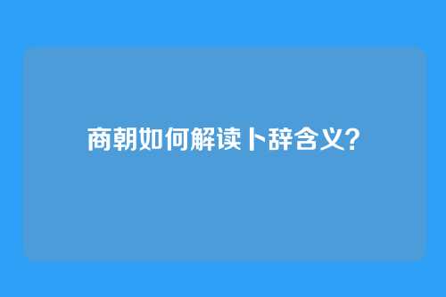 商朝如何解读卜辞含义？