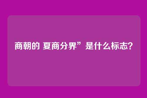 商朝的 夏商分界”是什么标志？