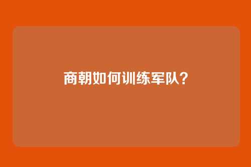 商朝如何训练军队？