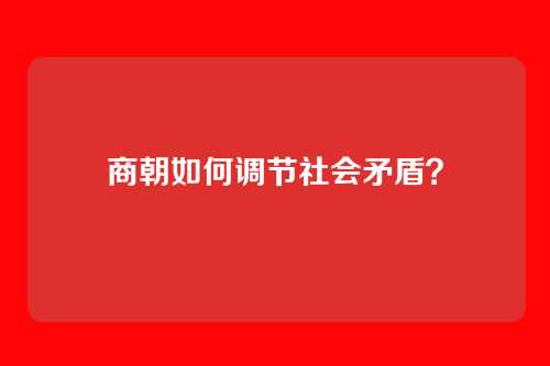 商朝如何调节社会矛盾？