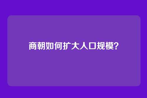 商朝如何扩大人口规模？