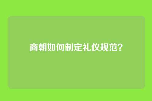 商朝如何制定礼仪规范？