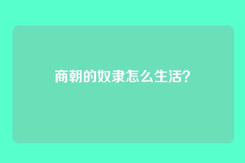 商朝的奴隶怎么生活？