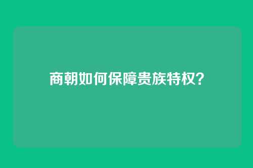 商朝如何保障贵族特权？