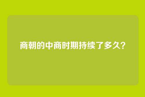 商朝的中商时期持续了多久？