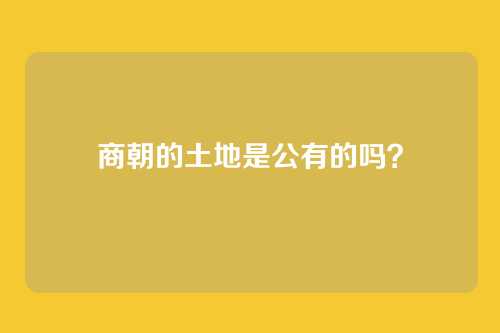 商朝的土地是公有的吗？