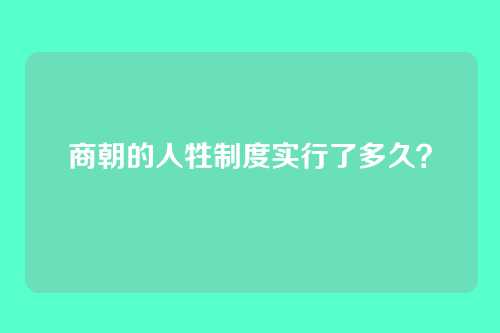 商朝的人牲制度实行了多久？
