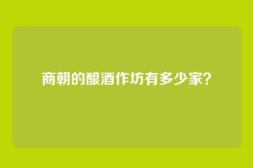 商朝的酿酒作坊有多少家？