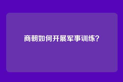 商朝如何开展军事训练？