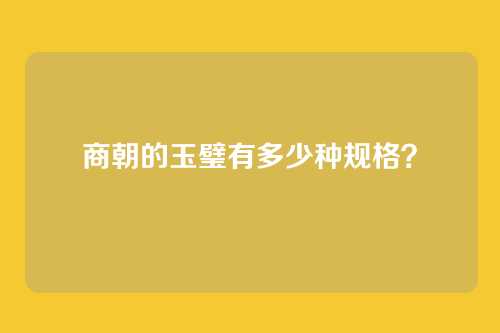 商朝的玉璧有多少种规格？
