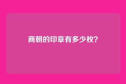 商朝的印章有多少枚？