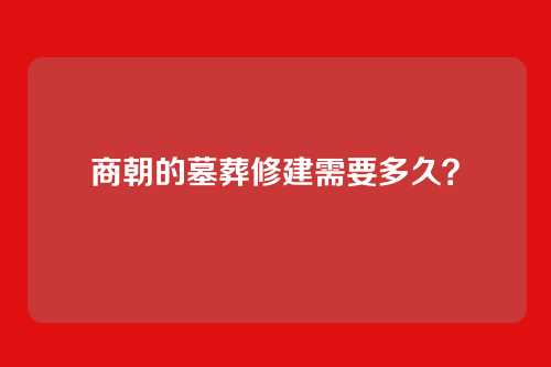 商朝的墓葬修建需要多久？